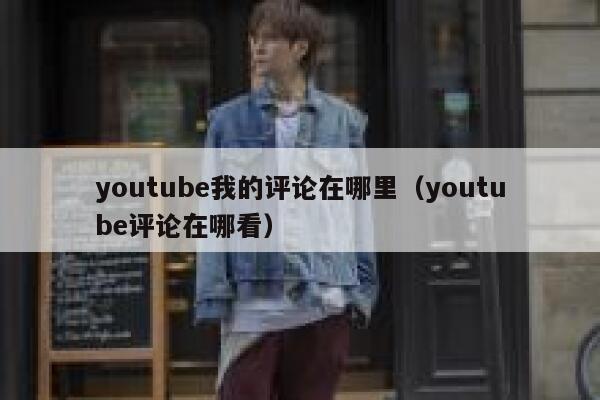 youtube我的评论在哪里(youtube评论在哪看) 第1张 youtube我的评论在哪里(youtube评论在哪看) 第1张
