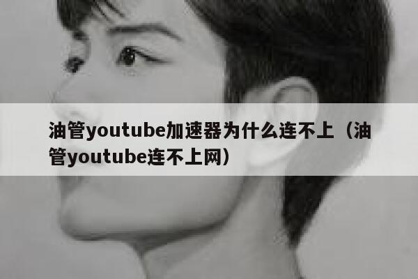 油管youtube加速器为什么连不上(油管youtube连不上网) 第1张 油管youtube加速器为什么连不上(油管youtube连不上网) 第1张