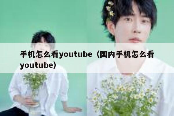 手机怎么看youtube(国内手机怎么看youtube) 第1张 手机怎么看youtube(国内手机怎么看youtube) 第1张