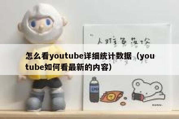 怎么看youtube详细统计数据（youtube如何看最新的内容） 第1张