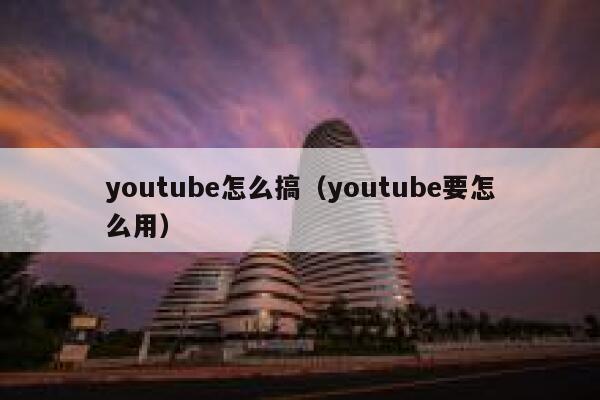 youtube怎么搞（youtube要怎么用） 第1张