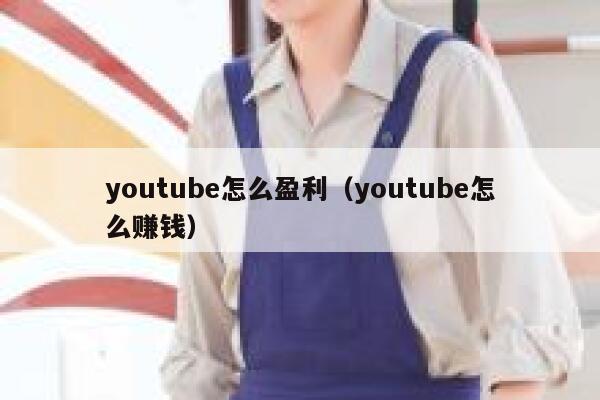 youtube怎么盈利（youtube怎么赚钱） 第1张