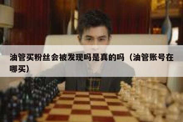 油管买粉丝会被发现吗是真的吗（油管账号在哪买） 第1张