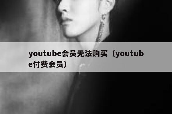 youtube会员无法购买(youtube付费会员) 第1张 youtube会员无法购买(youtube付费会员) 第1张
