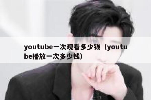youtube一次观看多少钱（youtube播放一次多少钱） 第1张