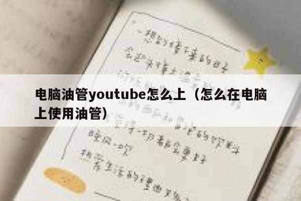 电脑油管youtube怎么上（怎么在电脑上使用油管） 第1张