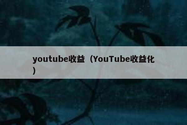 youtube收益（YouTube收益化） 第1张