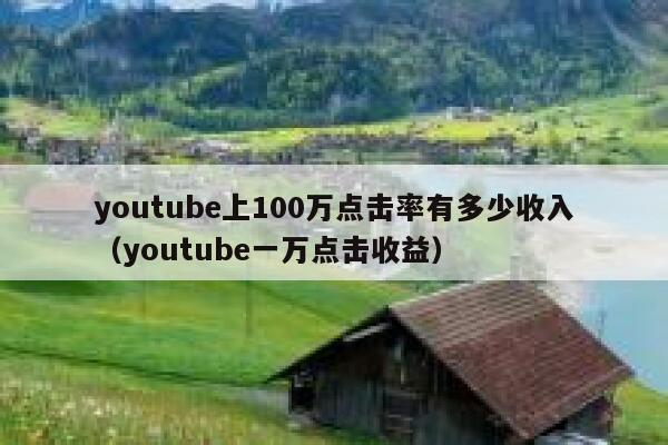 youtube上100万点击率有多少收入（youtube一万点击收益） 第1张