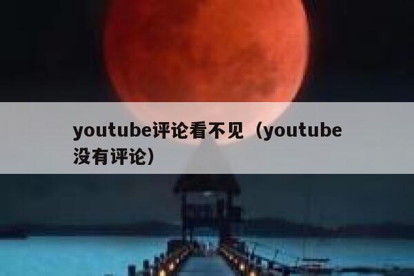 youtube评论看不见（youtube没有评论） 第1张