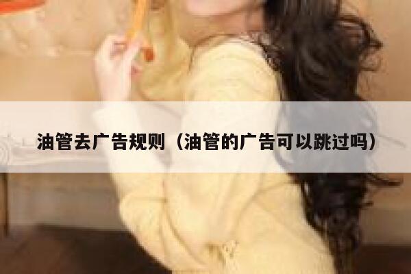 油管去广告规则（油管的广告可以跳过吗） 第1张