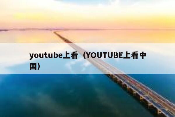 youtube上看（YOUTUBE上看中国） 第1张