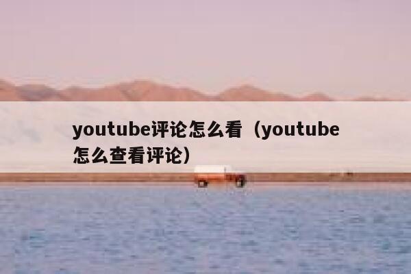 youtube评论怎么看（youtube怎么查看评论） 第1张