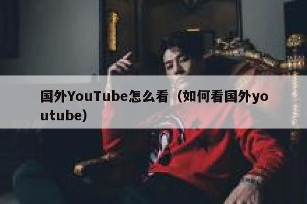 国外YouTube怎么看（如何看国外youtube） 第1张