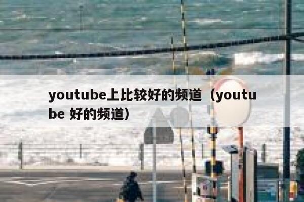 youtube上比较好的频道（youtube 好的频道） 第1张