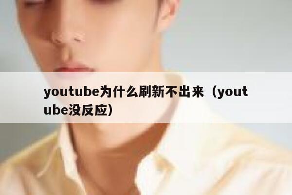 youtube为什么刷新不出来(youtube没反应) 第1张 youtube为什么刷新不出来(youtube没反应) 第1张