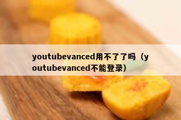 youtubevanced用不了了吗（youtubevanced不能登录） 第1张