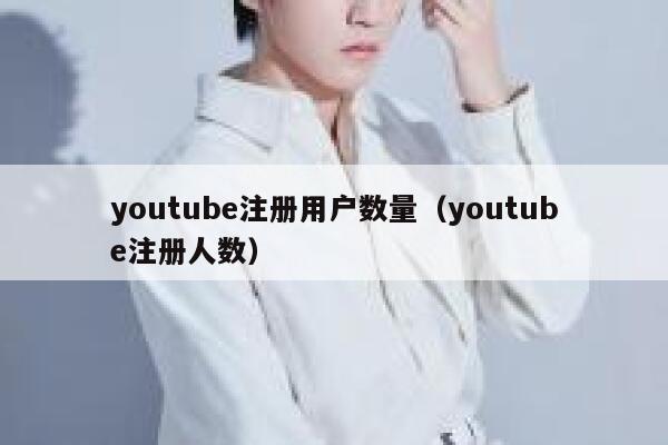 youtube注册用户数量(youtube注册人数) 第1张 youtube注册用户数量(youtube注册人数) 第1张