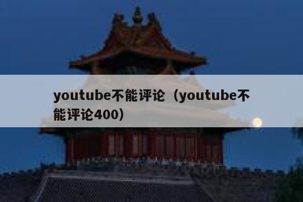 youtube不能评论（youtube不能评论400） 第1张