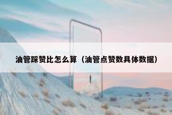油管踩赞比怎么算(油管点赞数具体数据) 第1张 油管踩赞比怎么算(油管点赞数具体数据) 第1张