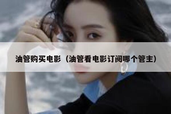 油管购买电影(油管看电影订阅哪个管主) 第1张 油管购买电影(油管看电影订阅哪个管主) 第1张