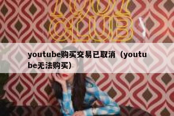 youtube购买交易已取消（youtube无法购买） 第1张