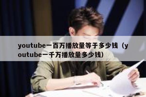 youtube一百万播放量等于多少钱(youtube一千万播放量多少钱) 第1张 youtube一百万播放量等于多少钱(youtube一千万播放量多少钱) 第1张