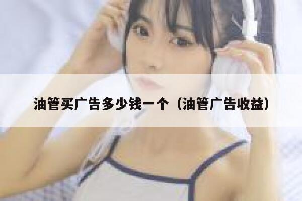 油管买广告多少钱一个(油管广告收益) 第1张 油管买广告多少钱一个(油管广告收益) 第1张