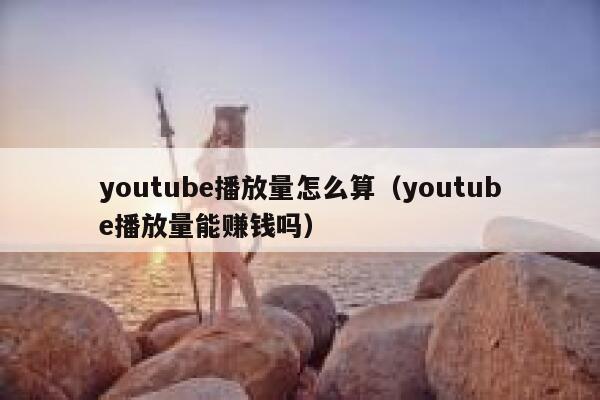 youtube播放量怎么算(youtube播放量能赚钱吗) 第1张 youtube播放量怎么算(youtube播放量能赚钱吗) 第1张