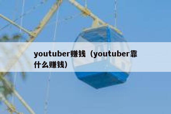 youtuber赚钱(youtuber靠什么赚钱) 第1张 youtuber赚钱(youtuber靠什么赚钱) 第1张