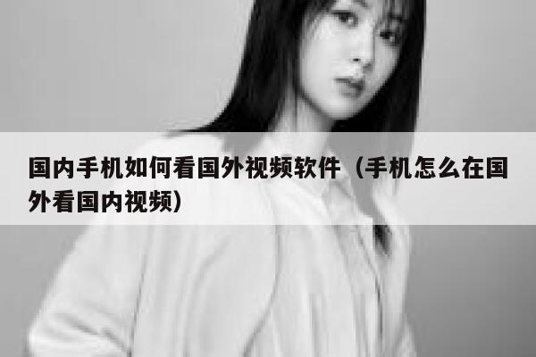 国内手机如何看国外视频软件(手机怎么在国外看国内视频) 第1张 国内手机如何看国外视频软件(手机怎么在国外看国内视频) 第1张