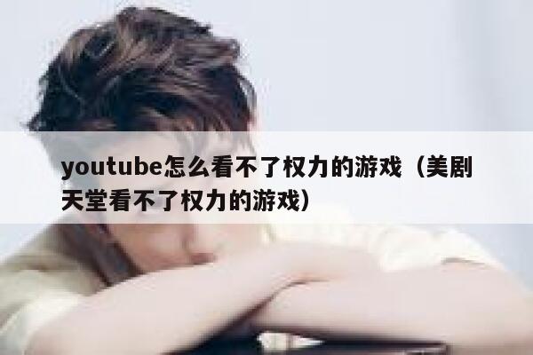 youtube怎么看不了权力的游戏（美剧天堂看不了权力的游戏） 第1张