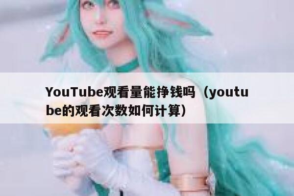 YouTube观看量能挣钱吗(youtube的观看次数如何计算) 第1张 YouTube观看量能挣钱吗(youtube的观看次数如何计算) 第1张