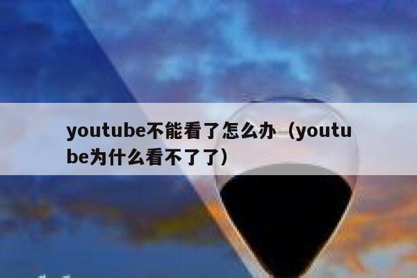 youtube不能看了怎么办（youtube为什么看不了了） 第1张