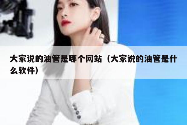 大家说的油管是哪个网站(大家说的油管是什么软件) 第1张 大家说的油管是哪个网站(大家说的油管是什么软件) 第1张