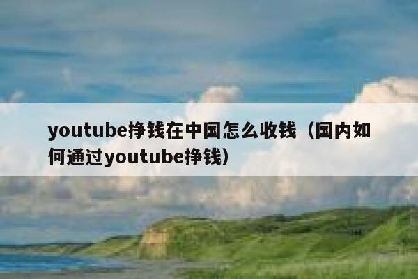 youtube挣钱在中国怎么收钱（国内如何通过youtube挣钱） 第1张