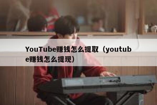 YouTube赚钱怎么提取（youtube赚钱怎么提现） 第1张