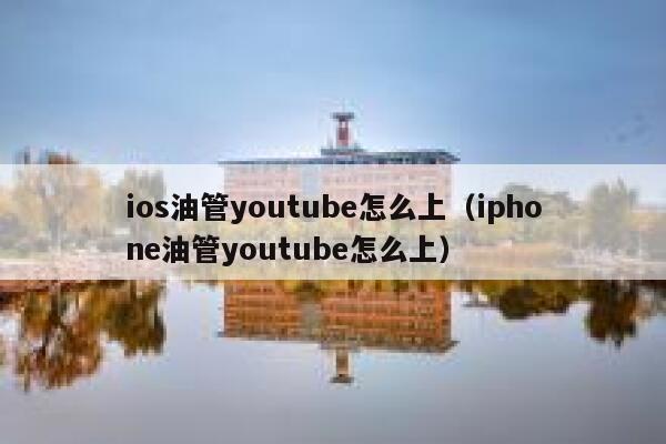 ios油管youtube怎么上(iphone油管youtube怎么上) 第1张 ios油管youtube怎么上(iphone油管youtube怎么上) 第1张