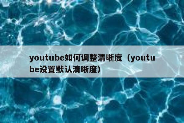 youtube如何调整清晰度（youtube设置默认清晰度） 第1张