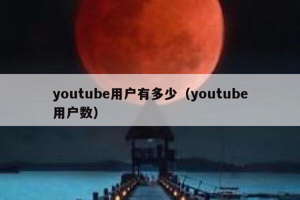 youtube用户有多少（youtube用户数） 第1张