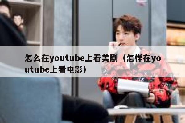 怎么在youtube上看美剧(怎样在youtube上看电影) 第1张 怎么在youtube上看美剧(怎样在youtube上看电影) 第1张
