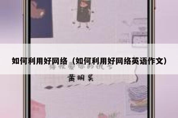 如何利用好网络（如何利用好网络英语作文） 第1张