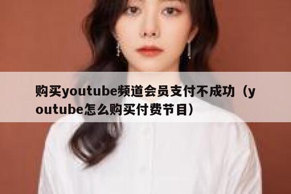 购买youtube频道会员支付不成功（youtube怎么购买付费节目） 第1张