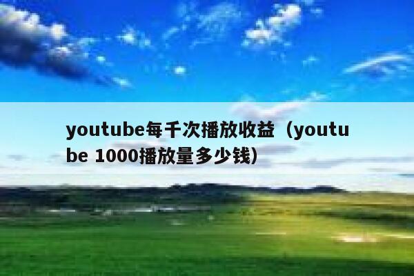 youtube每千次播放收益(youtube 1000播放量多少钱) 第1张 youtube每千次播放收益(youtube 1000播放量多少钱) 第1张