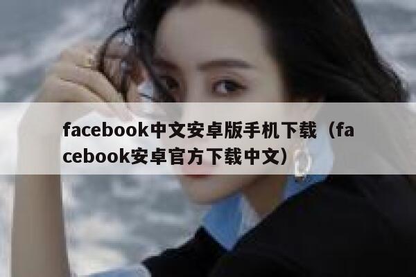facebook中文安卓版手机下载(facebook安卓官方下载中文) 第1张 facebook中文安卓版手机下载(facebook安卓官方下载中文) 第1张