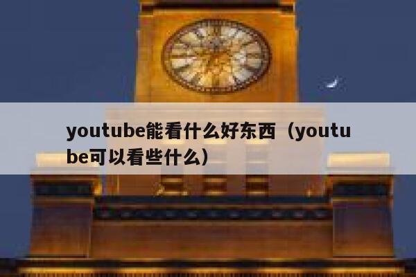 youtube能看什么好东西（youtube可以看些什么） 第1张