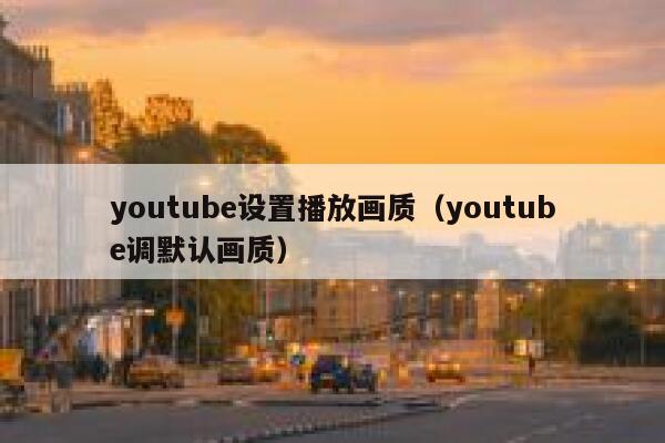 youtube设置播放画质（youtube调默认画质） 第1张