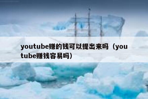 youtube赚的钱可以提出来吗（youtube赚钱容易吗） 第1张