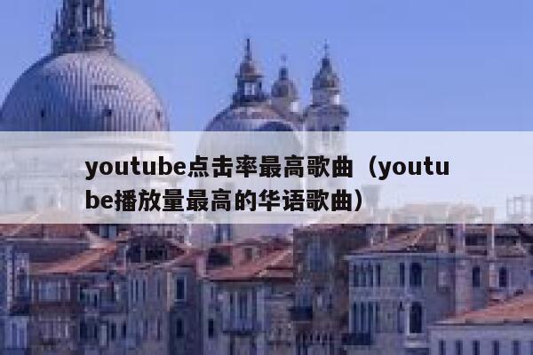 youtube点击率最高歌曲（youtube播放量最高的华语歌曲） 第1张