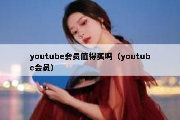 youtube会员值得买吗（youtube会员） 第1张