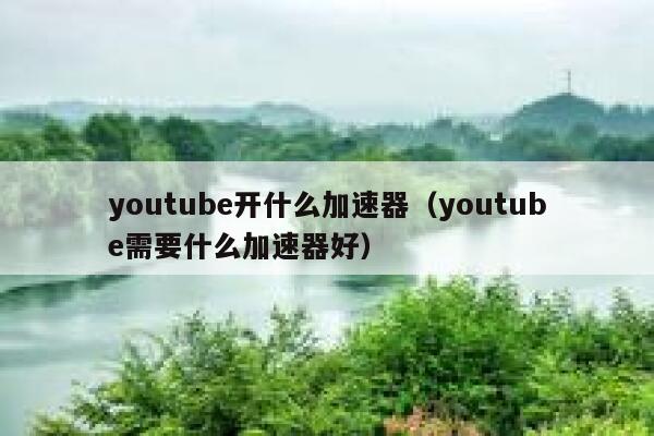 youtube开什么加速器（youtube需要什么加速器好） 第1张